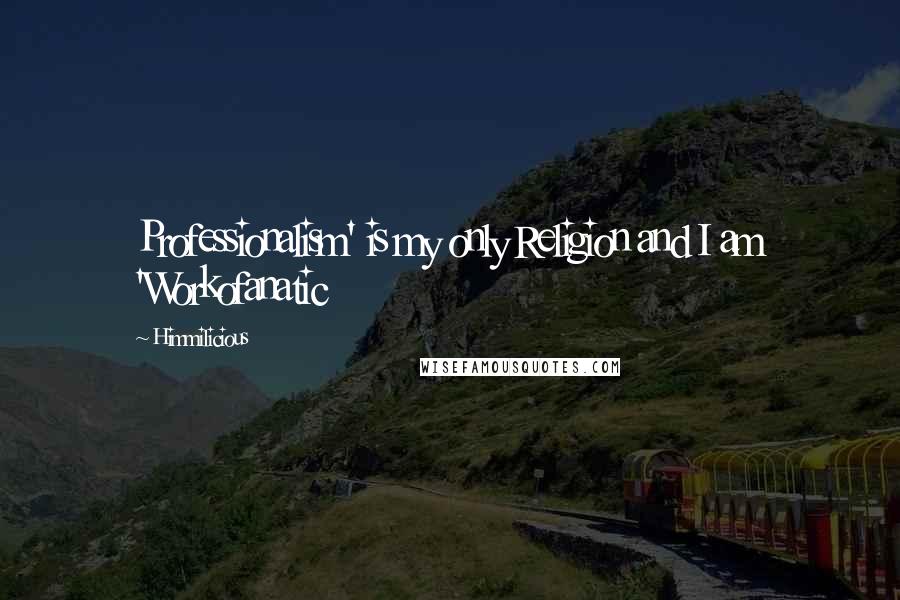 Himmilicious Quotes: Professionalism' is my only Religion and I am 'Workofanatic