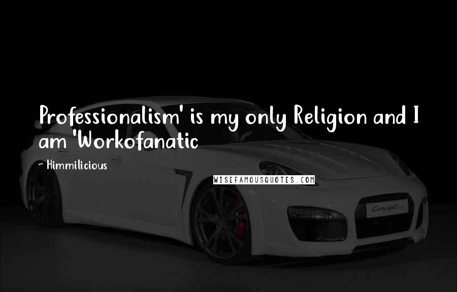 Himmilicious Quotes: Professionalism' is my only Religion and I am 'Workofanatic