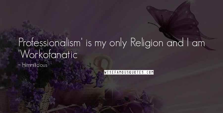 Himmilicious Quotes: Professionalism' is my only Religion and I am 'Workofanatic