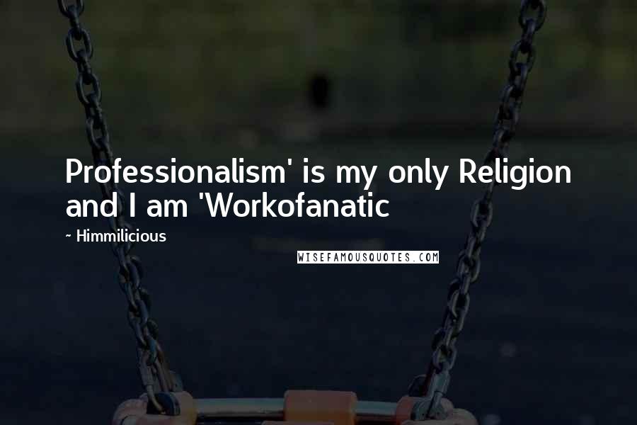 Himmilicious Quotes: Professionalism' is my only Religion and I am 'Workofanatic