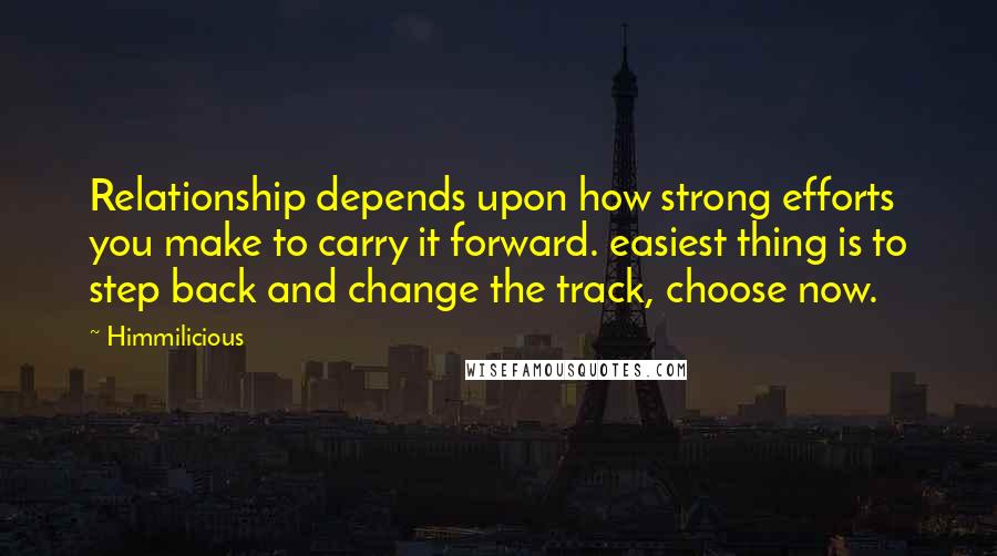 Himmilicious Quotes: Relationship depends upon how strong efforts you make to carry it forward. easiest thing is to step back and change the track, choose now.