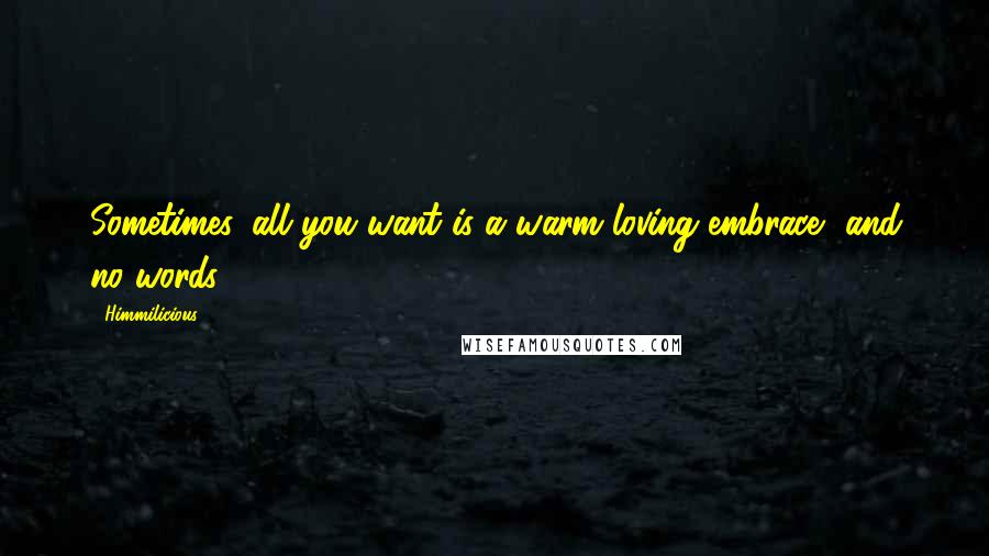 Himmilicious Quotes: Sometimes, all you want is a warm loving embrace.. and no words..