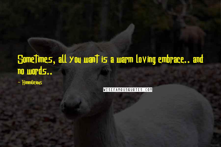 Himmilicious Quotes: Sometimes, all you want is a warm loving embrace.. and no words..
