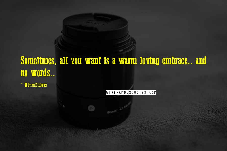 Himmilicious Quotes: Sometimes, all you want is a warm loving embrace.. and no words..