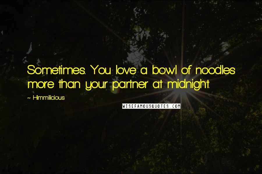 Himmilicious Quotes: Sometimes.. You love a bowl of noodles more than your partner at midnight.