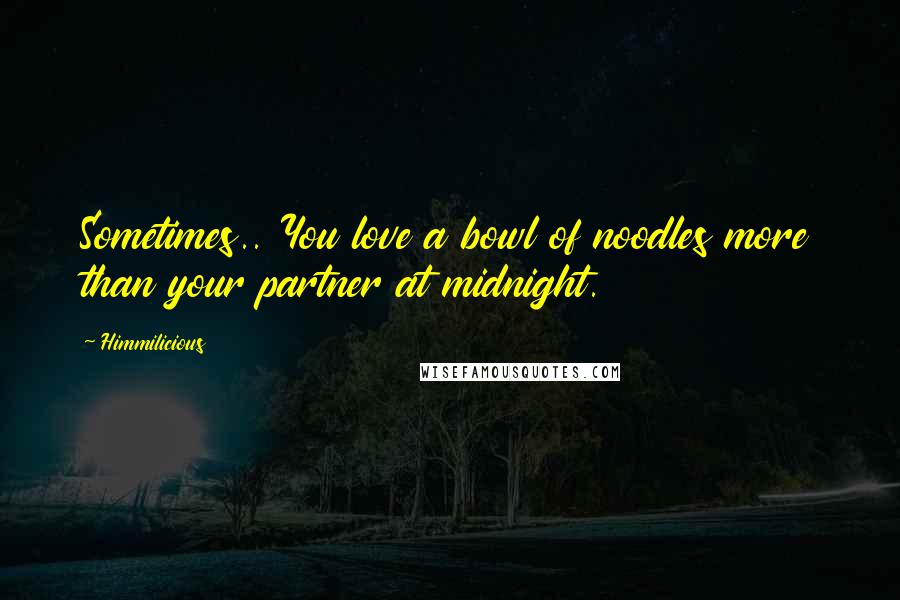 Himmilicious Quotes: Sometimes.. You love a bowl of noodles more than your partner at midnight.