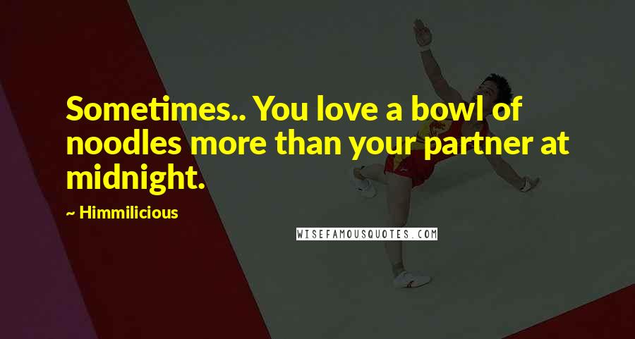 Himmilicious Quotes: Sometimes.. You love a bowl of noodles more than your partner at midnight.