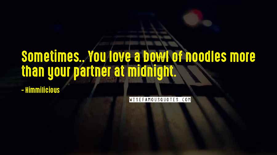 Himmilicious Quotes: Sometimes.. You love a bowl of noodles more than your partner at midnight.