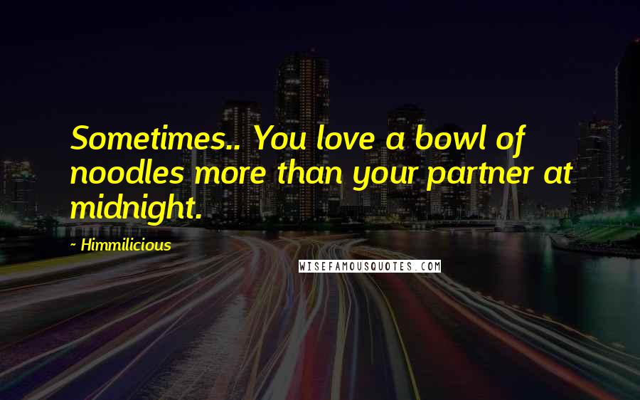 Himmilicious Quotes: Sometimes.. You love a bowl of noodles more than your partner at midnight.