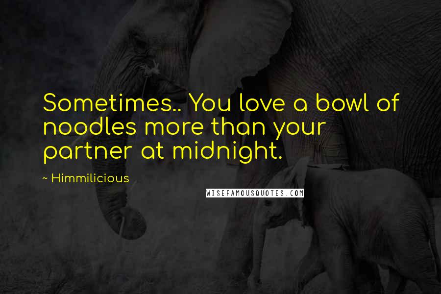 Himmilicious Quotes: Sometimes.. You love a bowl of noodles more than your partner at midnight.