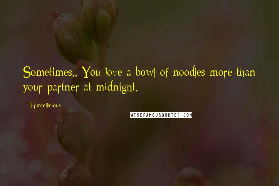 Himmilicious Quotes: Sometimes.. You love a bowl of noodles more than your partner at midnight.