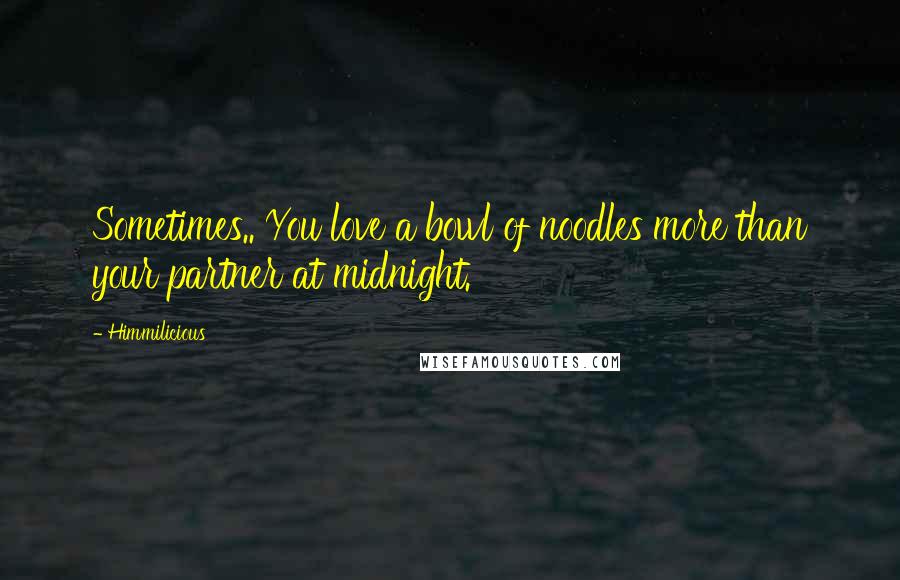 Himmilicious Quotes: Sometimes.. You love a bowl of noodles more than your partner at midnight.