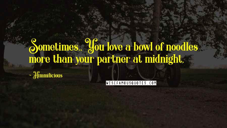 Himmilicious Quotes: Sometimes.. You love a bowl of noodles more than your partner at midnight.