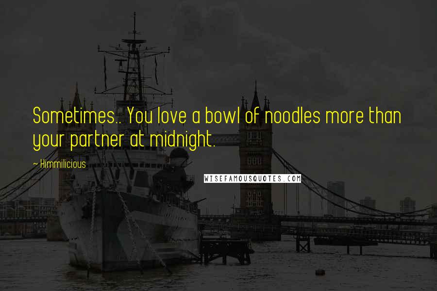 Himmilicious Quotes: Sometimes.. You love a bowl of noodles more than your partner at midnight.