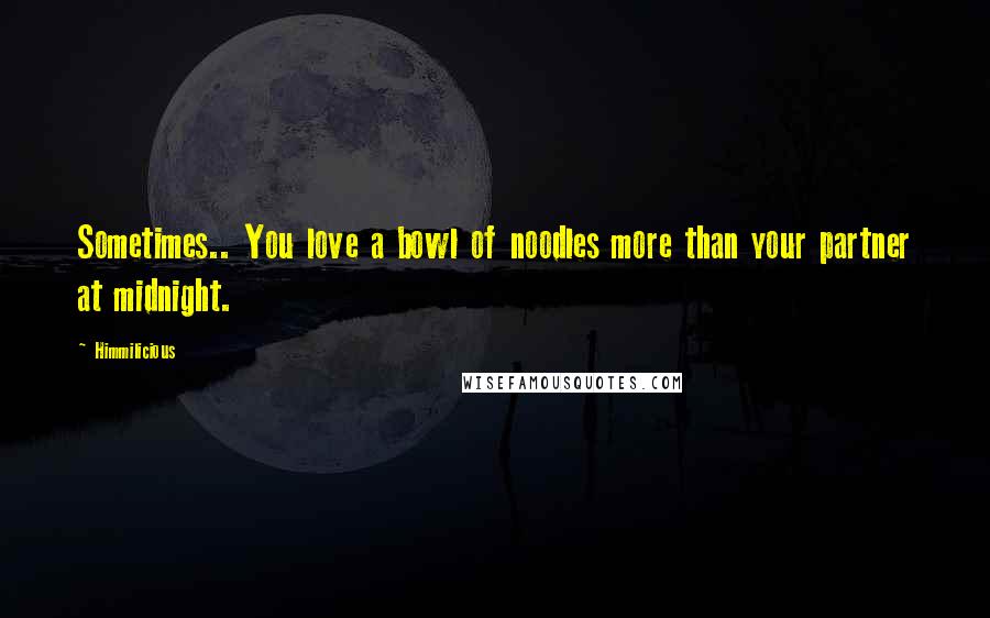 Himmilicious Quotes: Sometimes.. You love a bowl of noodles more than your partner at midnight.