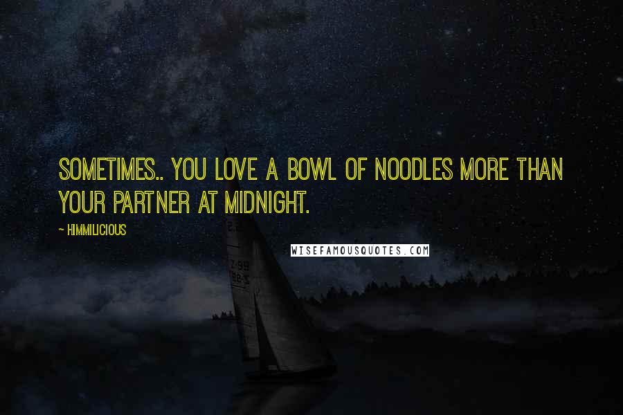 Himmilicious Quotes: Sometimes.. You love a bowl of noodles more than your partner at midnight.