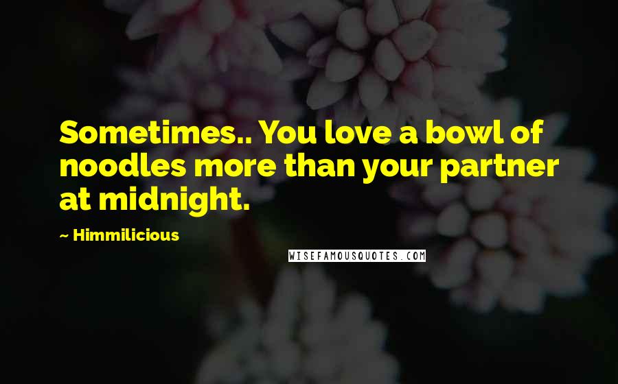 Himmilicious Quotes: Sometimes.. You love a bowl of noodles more than your partner at midnight.