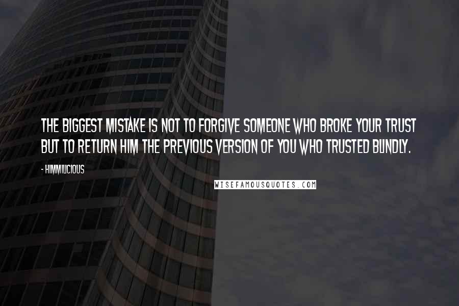Himmilicious Quotes: The biggest mistake is not to forgive someone who broke your trust but to return him the previous version of you who trusted blindly.