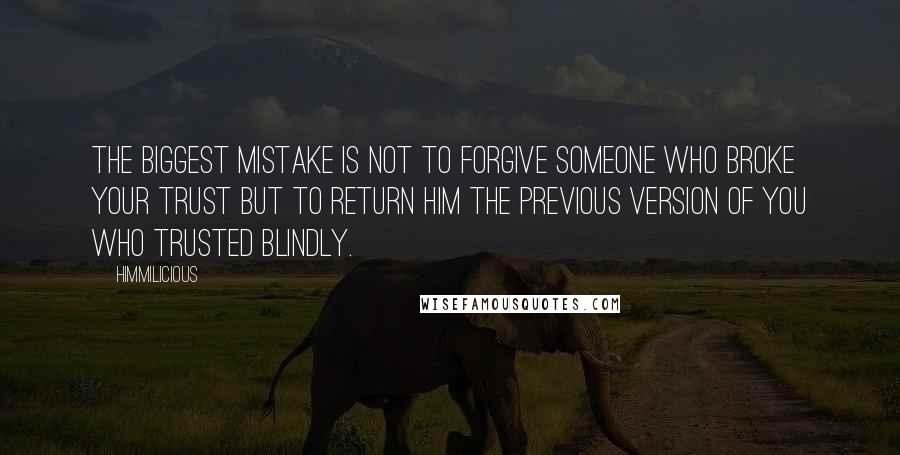 Himmilicious Quotes: The biggest mistake is not to forgive someone who broke your trust but to return him the previous version of you who trusted blindly.