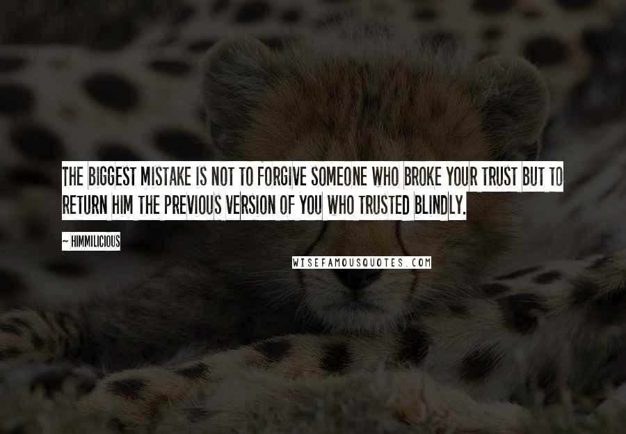 Himmilicious Quotes: The biggest mistake is not to forgive someone who broke your trust but to return him the previous version of you who trusted blindly.