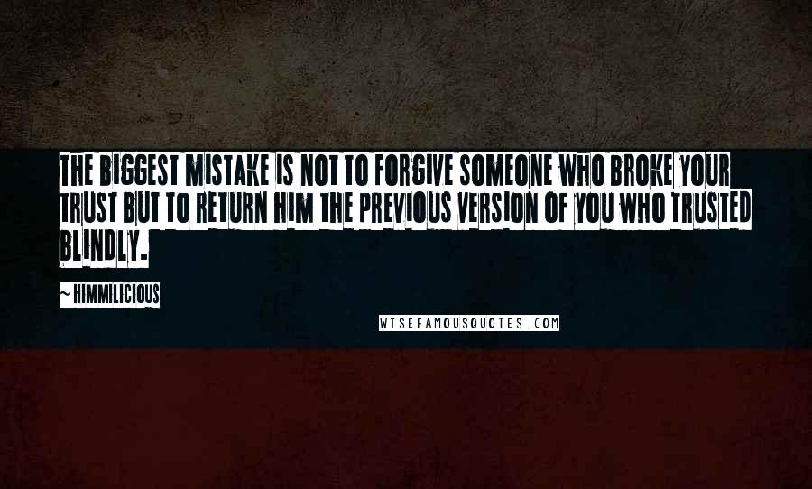 Himmilicious Quotes: The biggest mistake is not to forgive someone who broke your trust but to return him the previous version of you who trusted blindly.