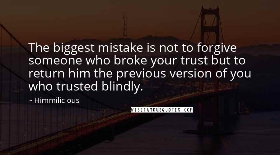 Himmilicious Quotes: The biggest mistake is not to forgive someone who broke your trust but to return him the previous version of you who trusted blindly.