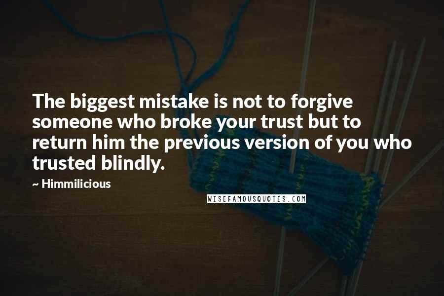 Himmilicious Quotes: The biggest mistake is not to forgive someone who broke your trust but to return him the previous version of you who trusted blindly.