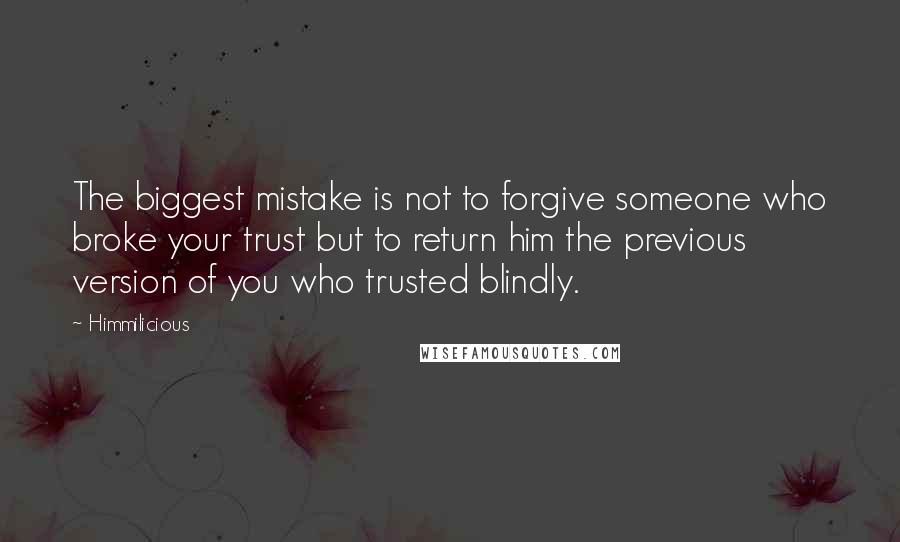 Himmilicious Quotes: The biggest mistake is not to forgive someone who broke your trust but to return him the previous version of you who trusted blindly.