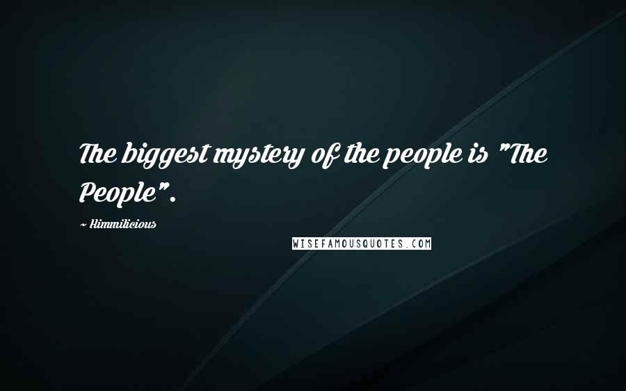 Himmilicious Quotes: The biggest mystery of the people is "The People".