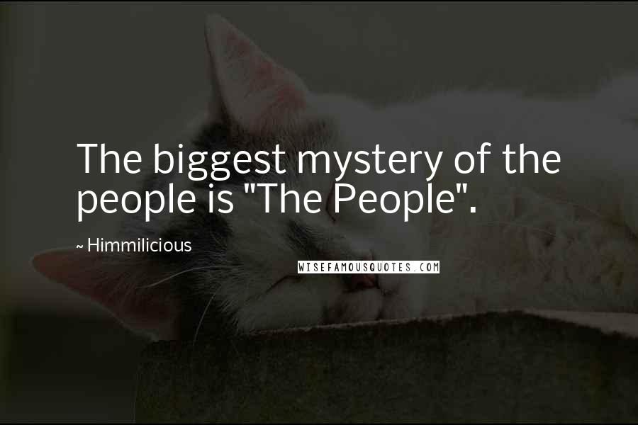 Himmilicious Quotes: The biggest mystery of the people is "The People".
