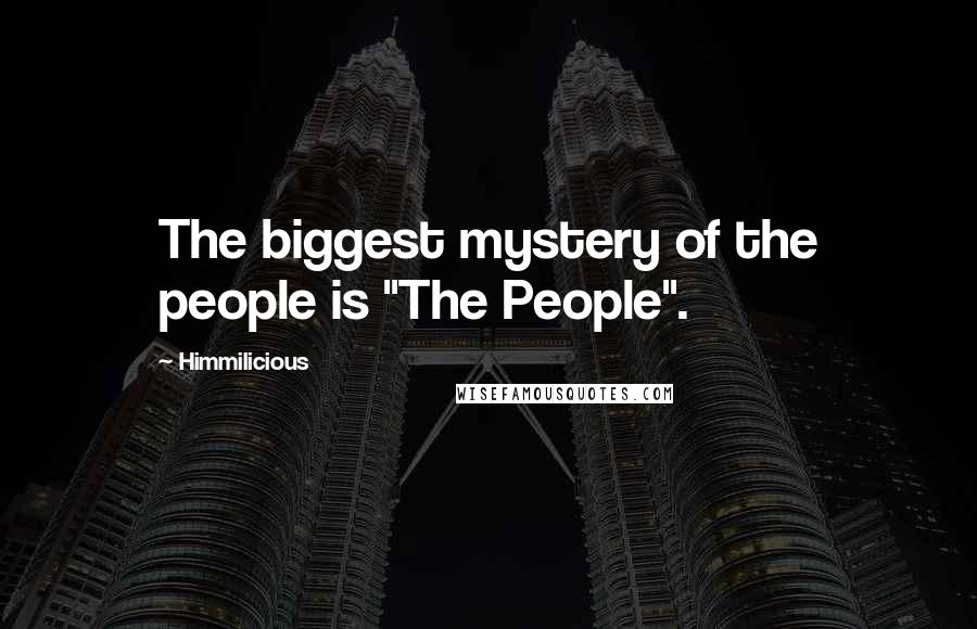 Himmilicious Quotes: The biggest mystery of the people is "The People".