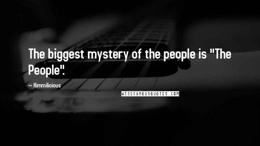 Himmilicious Quotes: The biggest mystery of the people is "The People".