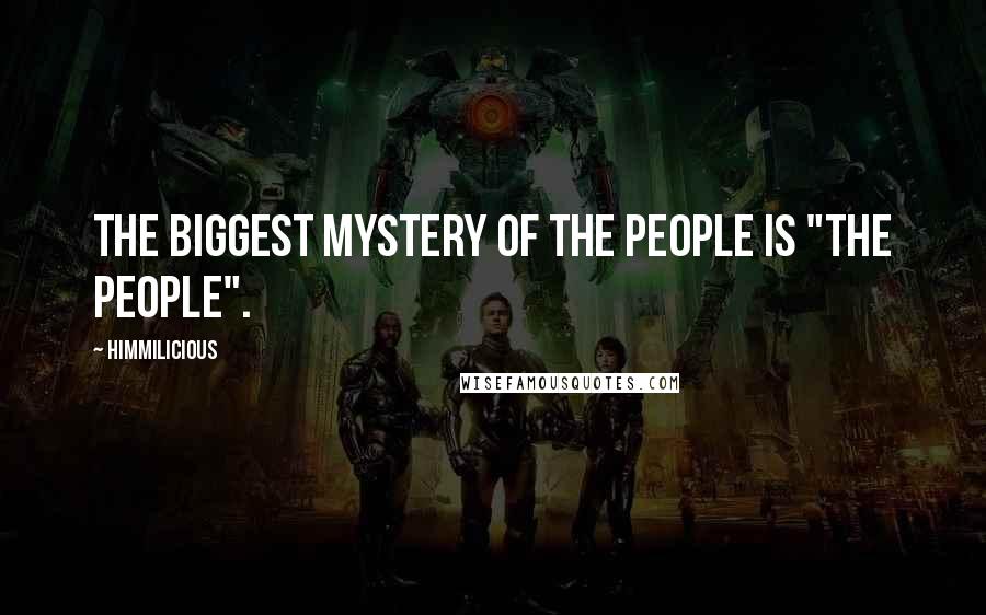 Himmilicious Quotes: The biggest mystery of the people is "The People".