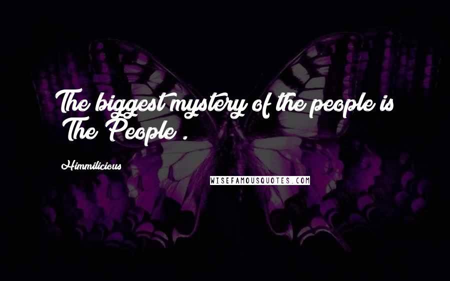 Himmilicious Quotes: The biggest mystery of the people is "The People".