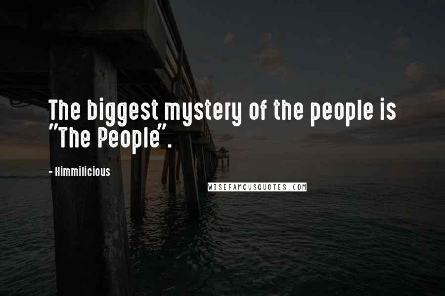 Himmilicious Quotes: The biggest mystery of the people is "The People".