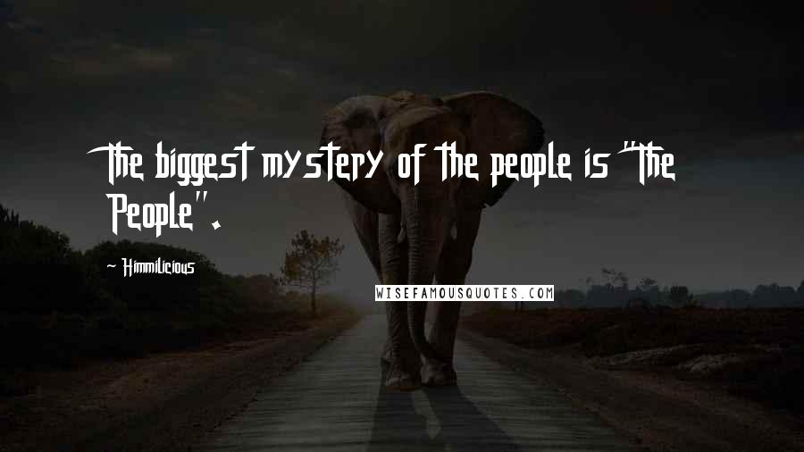 Himmilicious Quotes: The biggest mystery of the people is "The People".