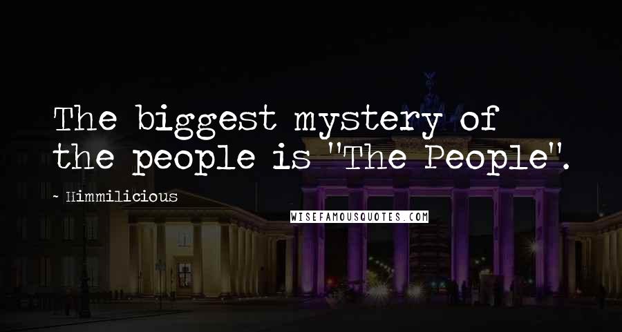 Himmilicious Quotes: The biggest mystery of the people is "The People".