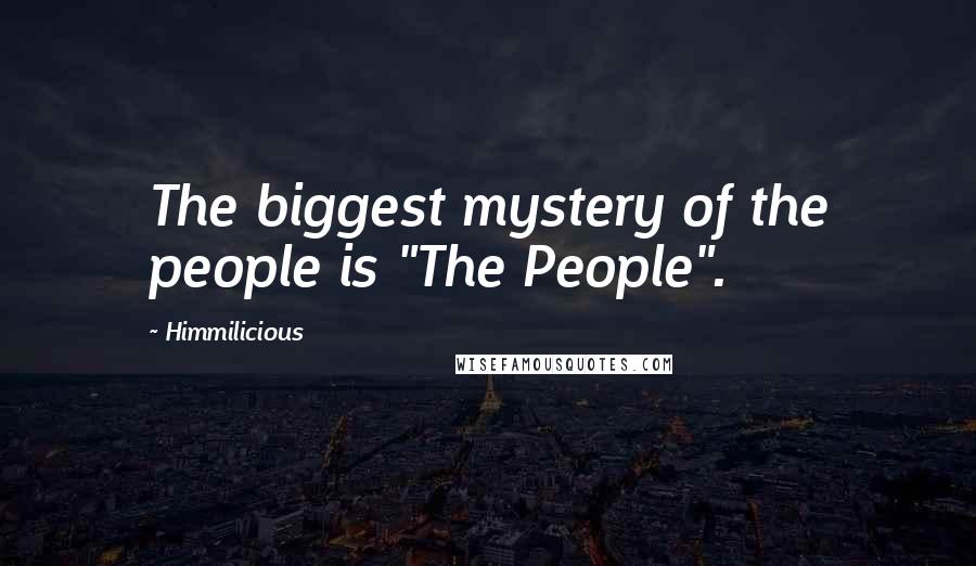 Himmilicious Quotes: The biggest mystery of the people is "The People".