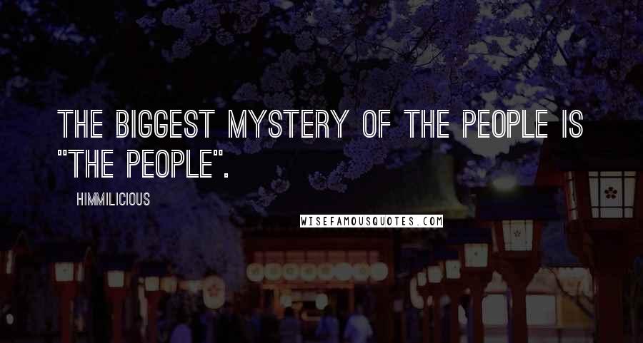 Himmilicious Quotes: The biggest mystery of the people is "The People".