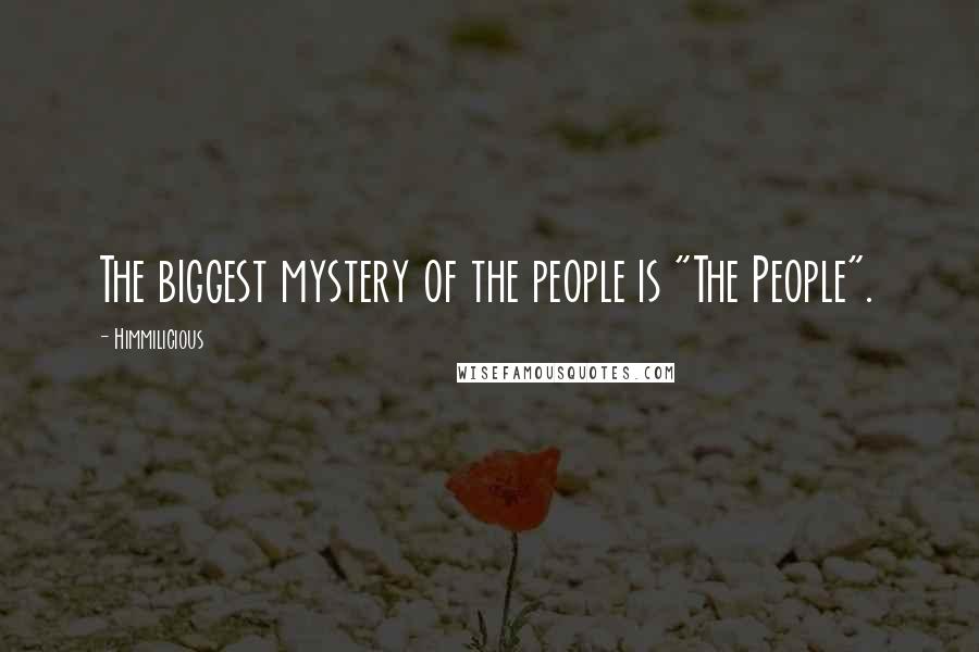Himmilicious Quotes: The biggest mystery of the people is "The People".
