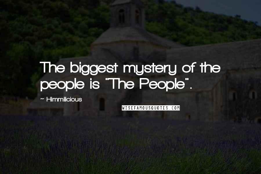 Himmilicious Quotes: The biggest mystery of the people is "The People".