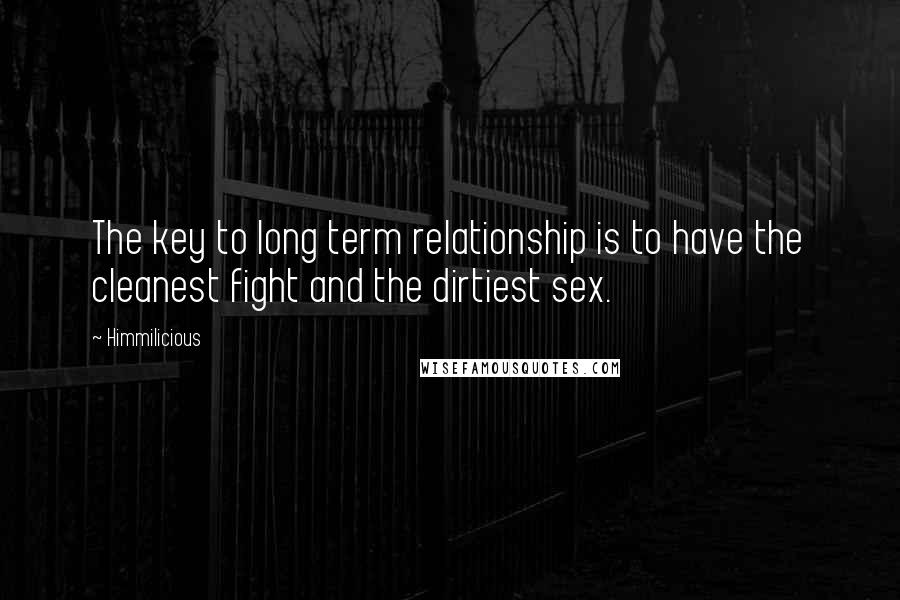 Himmilicious Quotes: The key to long term relationship is to have the cleanest fight and the dirtiest sex.