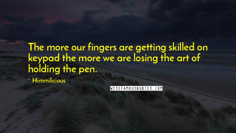 Himmilicious Quotes: The more our fingers are getting skilled on keypad the more we are losing the art of holding the pen.
