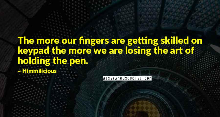 Himmilicious Quotes: The more our fingers are getting skilled on keypad the more we are losing the art of holding the pen.