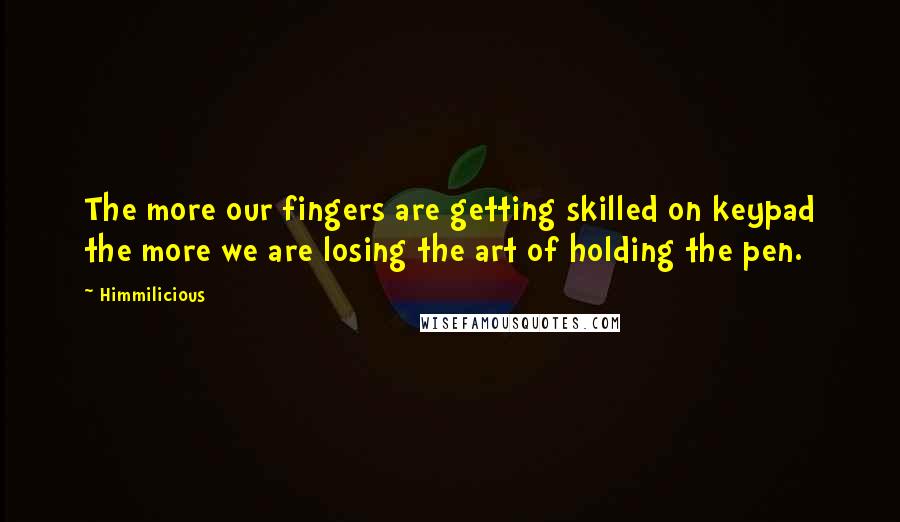 Himmilicious Quotes: The more our fingers are getting skilled on keypad the more we are losing the art of holding the pen.