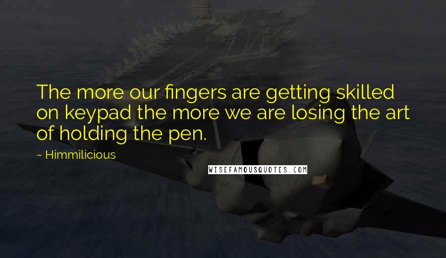 Himmilicious Quotes: The more our fingers are getting skilled on keypad the more we are losing the art of holding the pen.