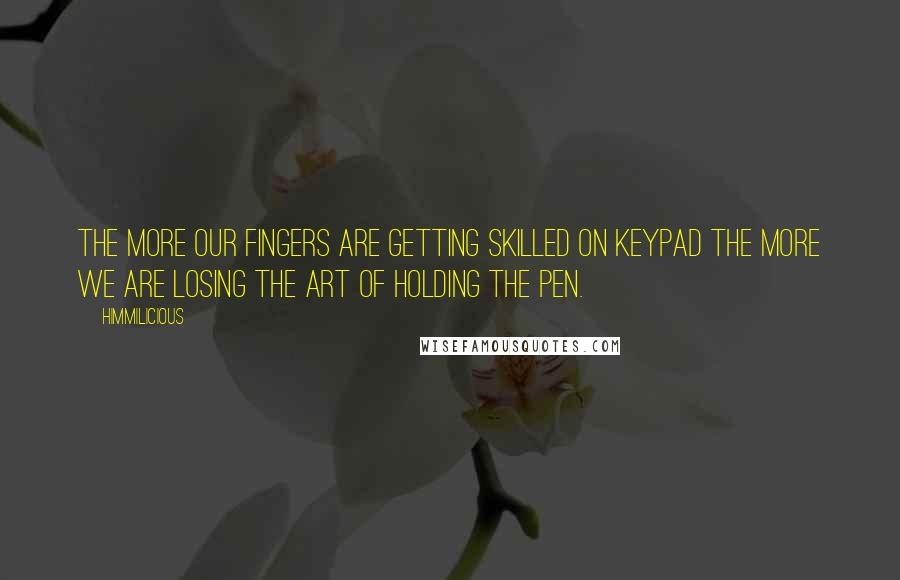 Himmilicious Quotes: The more our fingers are getting skilled on keypad the more we are losing the art of holding the pen.