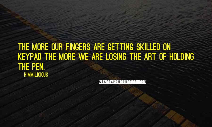 Himmilicious Quotes: The more our fingers are getting skilled on keypad the more we are losing the art of holding the pen.
