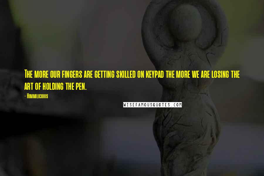 Himmilicious Quotes: The more our fingers are getting skilled on keypad the more we are losing the art of holding the pen.