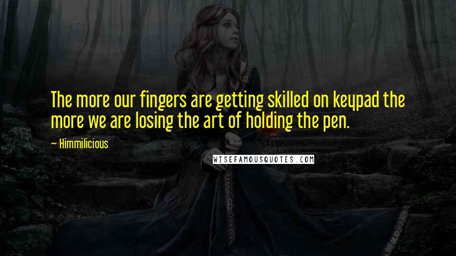 Himmilicious Quotes: The more our fingers are getting skilled on keypad the more we are losing the art of holding the pen.